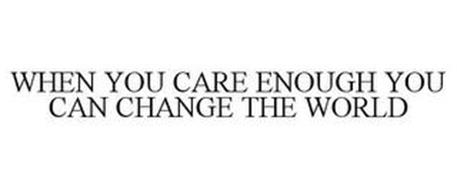 WHEN YOU CARE ENOUGH YOU CAN CHANGE THEWORLD