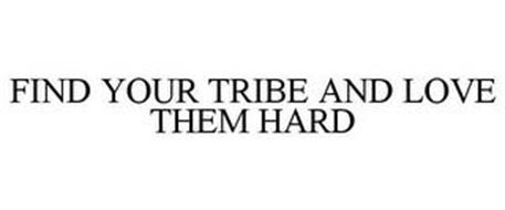 FIND YOUR TRIBE AND LOVE THEM HARD