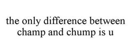 THE ONLY DIFFERENCE BETWEEN CHAMP AND CHUMP IS U