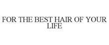 FOR THE BEST HAIR OF YOUR LIFE