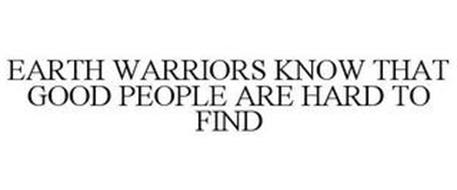 EARTH WARRIORS KNOW THAT GOOD PEOPLE ARE HARD TO FIND