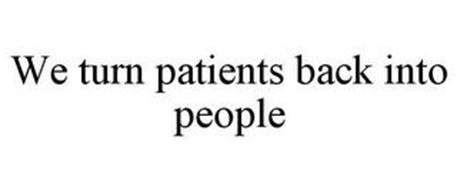 WE TURN PATIENTS BACK INTO PEOPLE