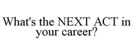 WHAT'S THE NEXT ACT IN YOUR CAREER?