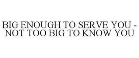 BIG ENOUGH TO SERVE YOU - NOT TOO BIG TO KNOW YOU