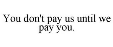 YOU DON'T PAY US UNTIL WE PAY YOU.