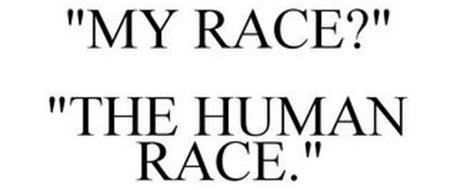 MY RACE? THE HUMAN RACE!