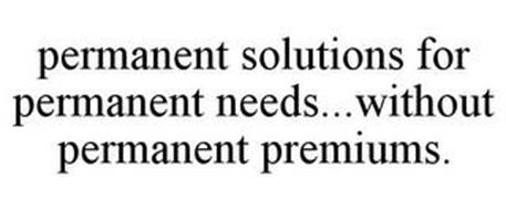 PERMANENT SOLUTIONS FOR PERMANENT NEEDS ... WITHOUT PERMANENT PREMIUMS
