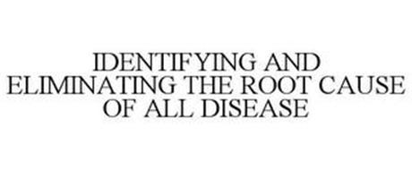 IDENTIFYING AND ELIMINATING THE ROOT CAUSE OF ALL DISEASE