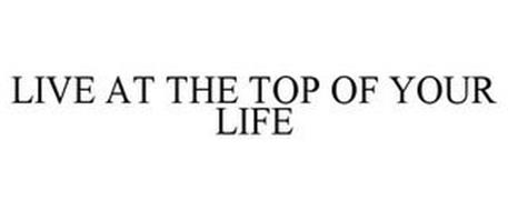LIVE AT THE TOP OF YOUR LIFE