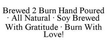 BREWED 2 BURN · HAND POURED · ALL NATURAL· SOY · BREWED WITH GRATITUDE · BURN WITH LOVE!