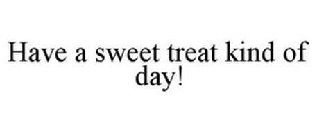 HAVE A SWEET TREAT KIND OF DAY!