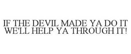 IF THE DEVIL MADE YA DO IT WE'LL HELP YA THROUGH IT!