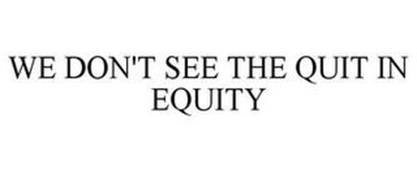 WE DON'T SEE THE QUIT IN EQUITY