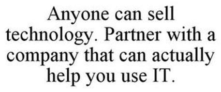 ANYONE CAN SELL TECHNOLOGY. PARTNER WITH A COMPANY THAT CAN ACTUALLY HELP YOU USE IT.