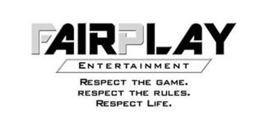 FAIRPLAY ENTERTAINMENT RESPECT THE GAME. RESPECT THE RULES. RESPECT LIFE.
