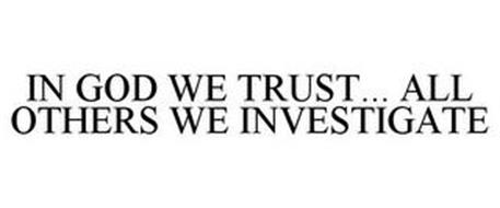IN GOD WE TRUST... ALL OTHERS WE INVESTIGATE