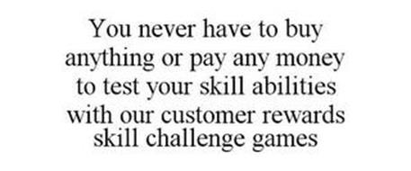 YOU NEVER HAVE TO BUY ANYTHING OR PAY ANY MONEY TO TEST YOUR SKILL ABILITIES WITH OUR CUSTOMER REWARDS SKILL CHALLENGE GAMES