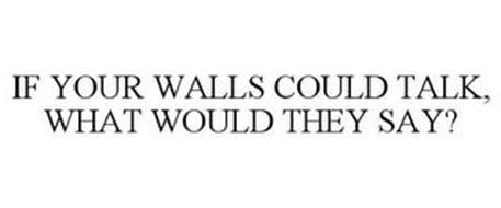 IF YOUR WALLS COULD TALK, WHAT WOULD THEY SAY?