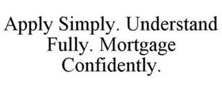 APPLY SIMPLY. UNDERSTAND FULLY. MORTGAGE CONFIDENTLY.