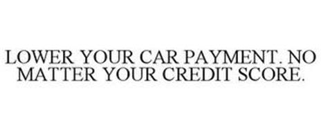 LOWER YOUR CAR PAYMENT. NO MATTER YOUR CREDIT SCORE.