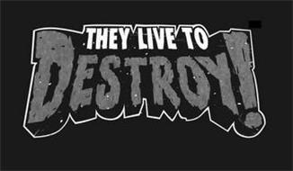 THEY LIVE TO DESTROY!