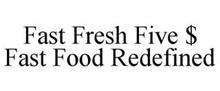 FAST FRESH FIVE $ FAST FOOD REDEFINED
