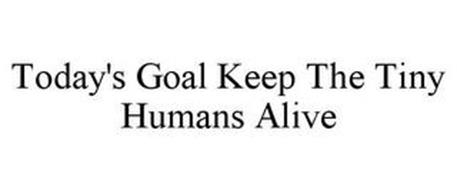TODAY'S GOAL KEEP THE TINY HUMANS ALIVE