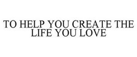 TO HELP YOU CREATE THE LIFE YOU LOVE