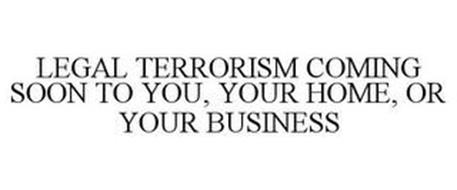LEGAL TERRORISM COMING SOON TO YOU, YOUR HOME, OR YOUR BUSINESS