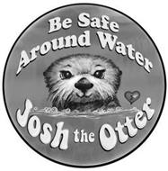 BE SAFE AROUND WATER J JOSH THE OTTER