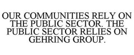 OUR COMMUNITIES RELY ON THE PUBLIC SECTOR. THE PUBLIC SECTOR RELIES ON GEHRING GROUP.