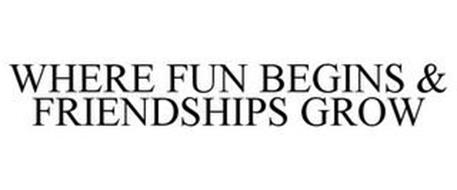 WHERE FUN BEGINS & FRIENDSHIPS GROW