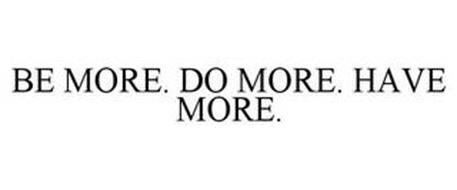 BE MORE. DO MORE. HAVE MORE.