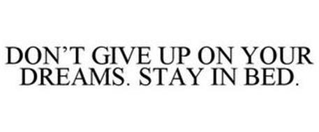 DON'T GIVE UP ON YOUR DREAMS. STAY IN BED.