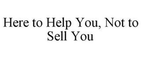 HERE TO HELP YOU, NOT TO SELL YOU