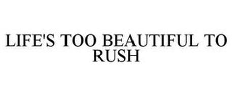 LIFE'S TOO BEAUTIFUL TO RUSH