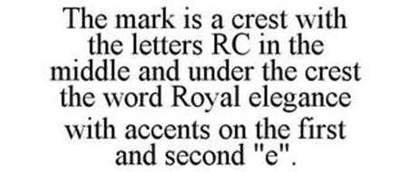 THE MARK IS A CREST WITH THE LETTERS RC IN THE MIDDLE AND UNDER THE CREST THE WORD ROYAL ELEGANCE WITH ACCENTS ON THE FIRST AND SECOND 