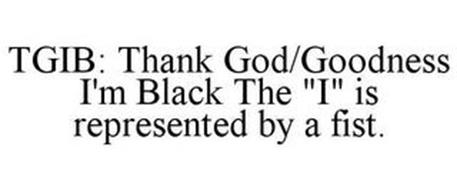 TGIB: THANK GOD/GOODNESS I'M BLACK THE 