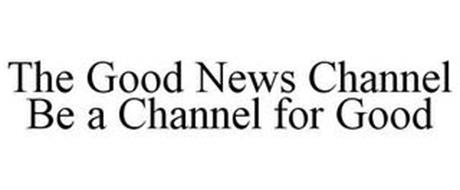 THE GOOD NEWS CHANNEL BE A CHANNEL FOR GOOD
