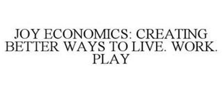 JOY ECONOMICS: CREATING BETTER WAYS TO LIVE. WORK. PLAY.