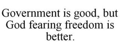 GOVERNMENT IS GOOD, BUT GOD FEARING FREEDOM IS BETTER.
