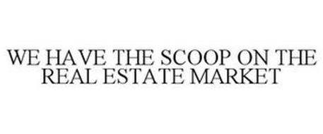 WE HAVE THE SCOOP ON THE REAL ESTATE MARKET