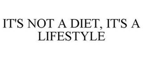 IT'S NOT A DIET, IT'S A LIFESTYLE