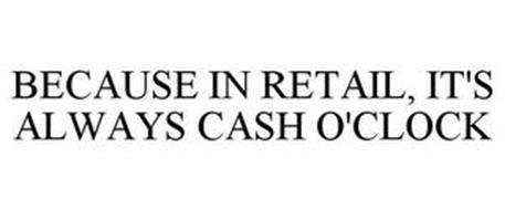 BECAUSE IN RETAIL, IT'S ALWAYS CASH O'CLOCK
