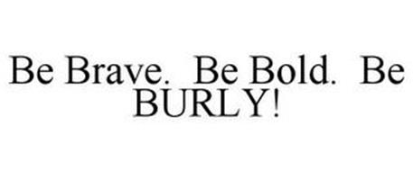 BE BRAVE. BE BOLD. BE BURLY!