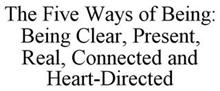 THE FIVE WAYS OF BEING: BEING CLEAR, PRESENT, REAL, CONNECTED AND HEART-DIRECTED