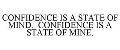 CONFIDENCE IS A STATE OF MIND. CONFIDENCE IS A STATE OF MINE.
