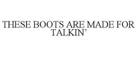 THESE BOOTS ARE MADE FOR TALKIN'
