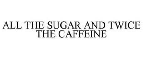 ALL THE SUGAR AND TWICE THE CAFFEINE
