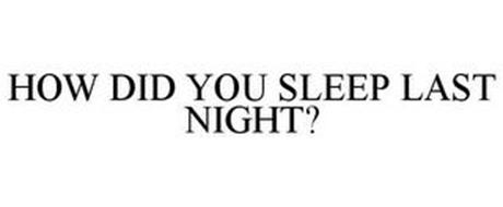 HOW DID YOU SLEEP LAST NIGHT?
